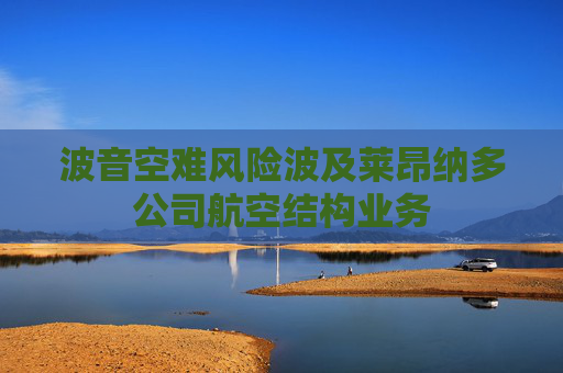 波音空难风险波及莱昂纳多公司航空结构业务