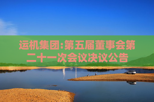 运机集团:第五届董事会第二十一次会议决议公告
