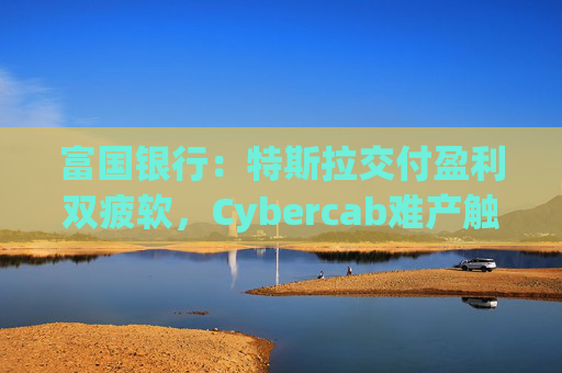富国银行：特斯拉交付盈利双疲软，Cybercab难产触发目标价腰斩至130美元  第1张
