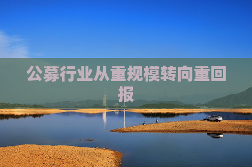 公募行业从重规模转向重回报