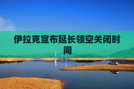 伊拉克宣布延长领空关闭时间