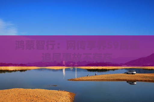 鸿蒙智行：网传享界S9高速追尾事故不存在