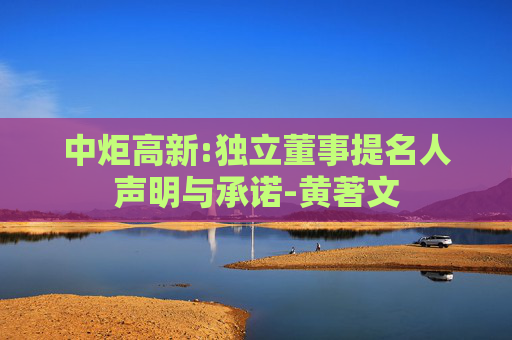 中炬高新:独立董事提名人声明与承诺-黄著文