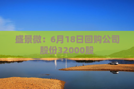 盛景微：6月18日回购公司股份32000股