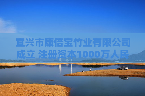 宜兴市康倍宝竹业有限公司成立 注册资本1000万人民币