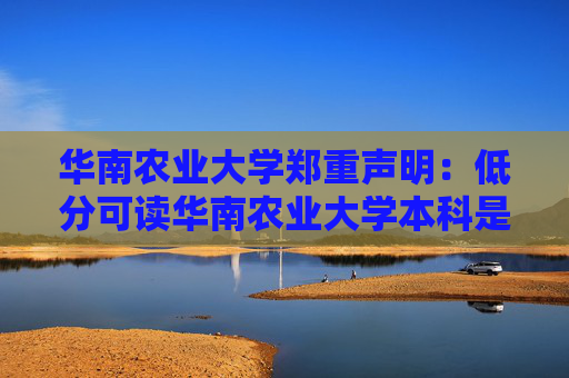 华南农业大学郑重声明：低分可读华南农业大学本科是骗局