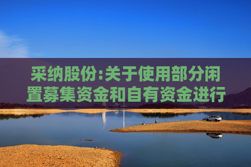 采纳股份:关于使用部分闲置募集资金和自有资金进行现金管理的进展公告