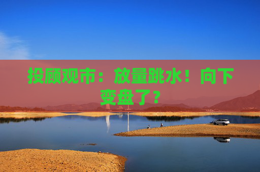 投顾观市：放量跳水！向下变盘了？