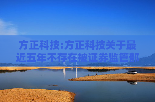 方正科技:方正科技关于最近五年不存在被证券监管部门和交易所采取处罚或监管措施的公告