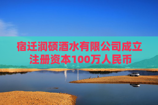 宿迁润硕酒水有限公司成立 注册资本100万人民币