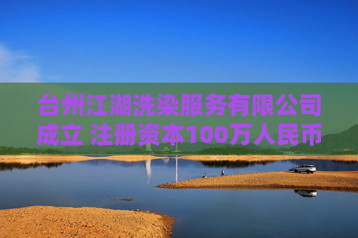 台州江湖洗染服务有限公司成立 注册资本100万人民币