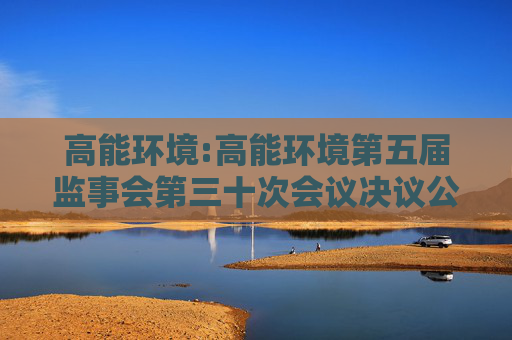 高能环境:高能环境第五届监事会第三十次会议决议公告