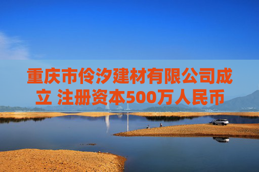 重庆市伶汐建材有限公司成立 注册资本500万人民币