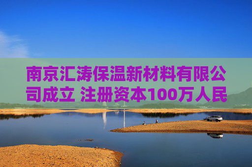 南京汇涛保温新材料有限公司成立 注册资本100万人民币  第1张