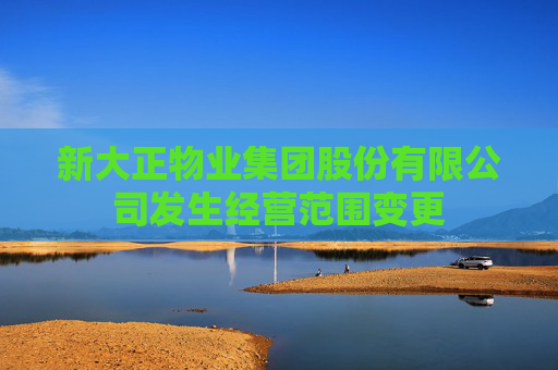 新大正物业集团股份有限公司发生经营范围变更