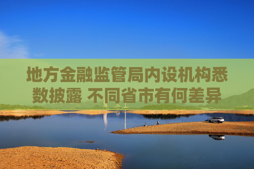 地方金融监管局内设机构悉数披露 不同省市有何差异？