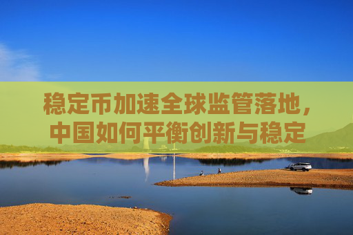 稳定币加速全球监管落地，中国如何平衡创新与稳定