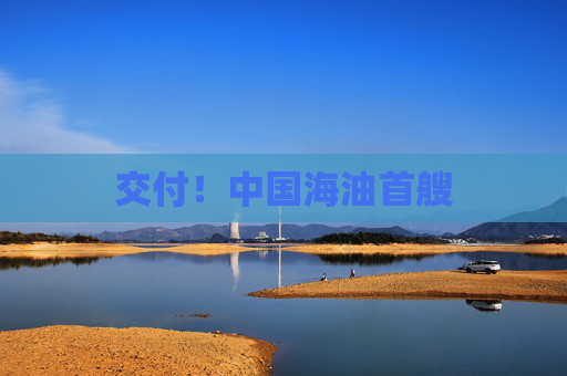 交付！中国海油首艘