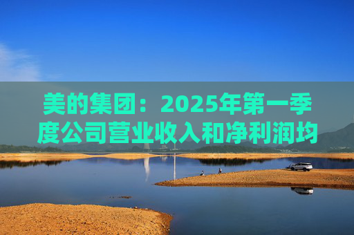 美的集团：2025年第一季度公司营业收入和净利润均实现显著增长，营业收入达1278.39亿元，同比增长20.49%