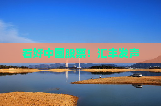 看好中国股票！汇丰发声  第1张