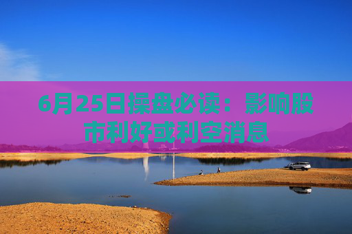 6月25日操盘必读：影响股市利好或利空消息
