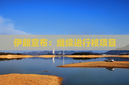 伊朗宣布：继续进行核项目