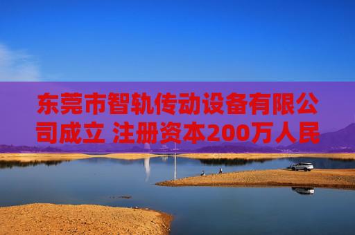 东莞市智轨传动设备有限公司成立 注册资本200万人民币