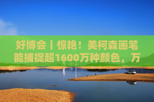 好博会丨惊艳！美柯森画笔能捕捉超1600万种颜色，万物皆是调色板