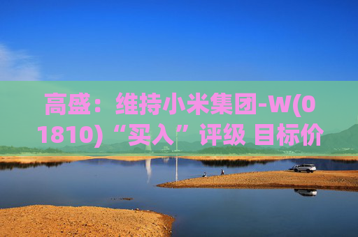 高盛：维持小米集团-W(01810)“买入”评级 目标价升至69港元