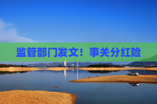 监管部门发文！事关分红险