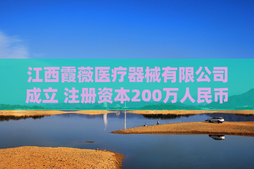 江西霞薇医疗器械有限公司成立 注册资本200万人民币
