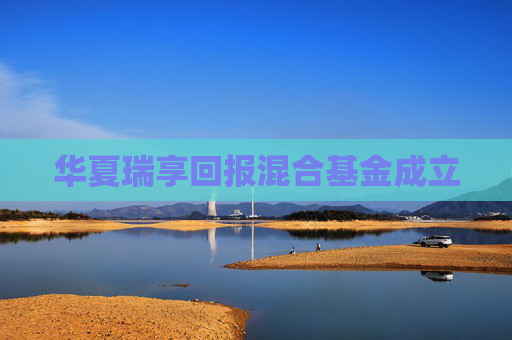 华夏瑞享回报混合基金成立