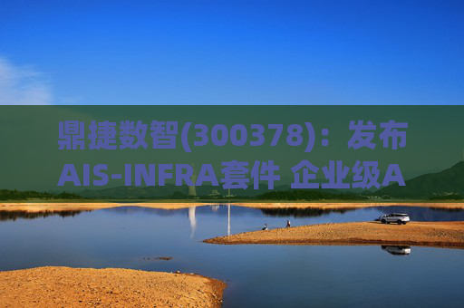 鼎捷数智(300378)：发布AIS-INFRA套件 企业级AGENT全栈式布局