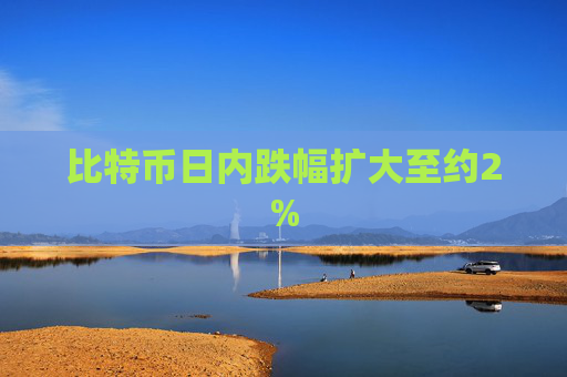 比特币日内跌幅扩大至约2%