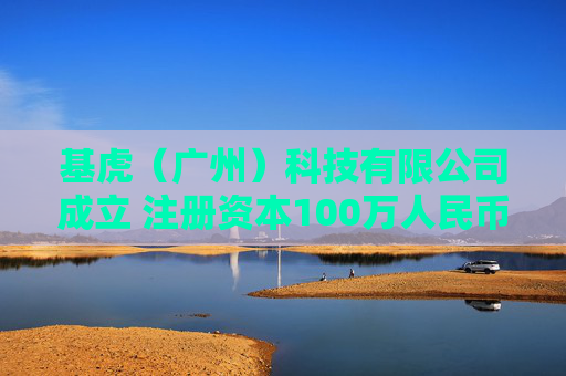 基虎（广州）科技有限公司成立 注册资本100万人民币