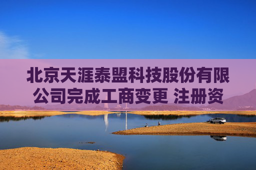 北京天涯泰盟科技股份有限公司完成工商变更 注册资本减至488万元