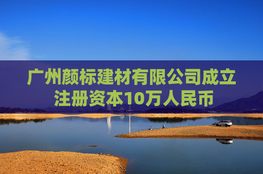 广州颜标建材有限公司成立 注册资本10万人民币