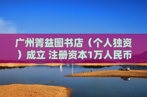 广州箐益图书店(个人独资)成立 注册资本1万人民币