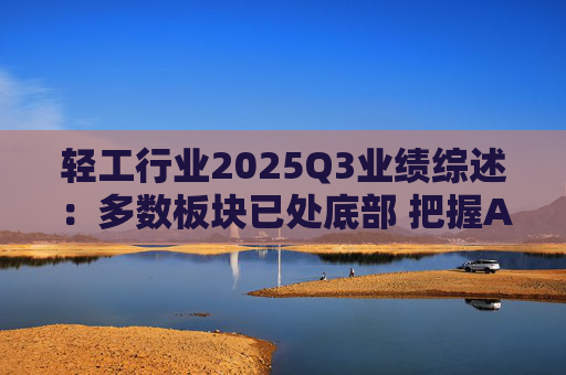 轻工行业2025Q3业绩综述：多数板块已处底部 把握Α布局机遇