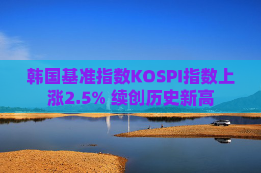 韩国基准指数KOSPI指数上涨2.5% 续创历史新高 第1张 韩国基准指数KOSPI指数上涨2.5% 续创历史新高 第1张