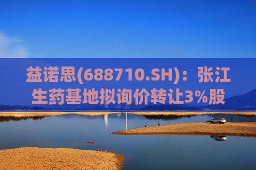 益诺思(688710.SH)：张江生药基地拟询价转让3%股份
