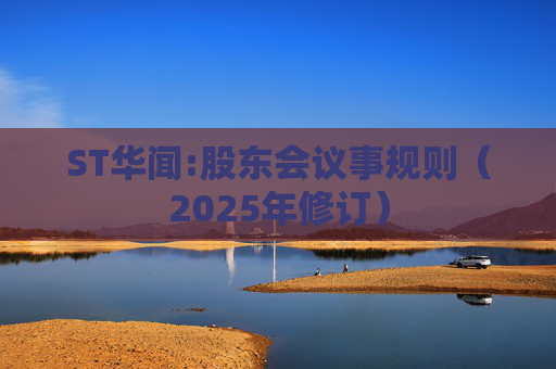 ST华闻:股东会议事规则(2025年修订)