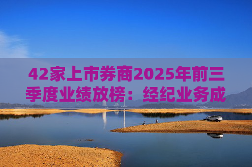 42家上市券商2025年前三季度业绩放榜：经纪业务成增长引擎 11家营收超百亿元  第1张