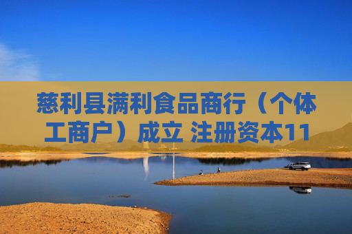 慈利县满利食品商行（个体工商户）成立 注册资本11万人民币