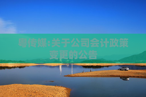 粤传媒:关于公司会计政策变更的公告  第1张