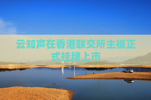 云知声在香港联交所主板正式挂牌上市