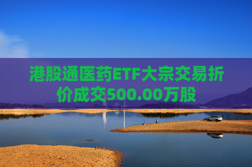 港股通医药ETF大宗交易折价成交500.00万股
