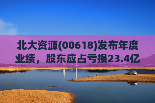 北大资源(00618)发布年度业绩，股东应占亏损23.4亿元，同比扩大197.84%