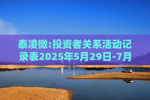 泰凌微:投资者关系活动记录表2025年5月29日-7月1日