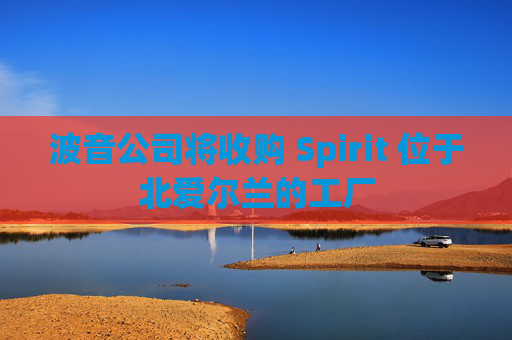 波音公司将收购 Spirit 位于北爱尔兰的工厂